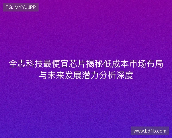 全志科技最便宜芯片揭秘低成本市场布局与未来发展潜力分析深度 全志科技最便宜芯片揭秘低成本市场布局与未来发展潜力分析深度