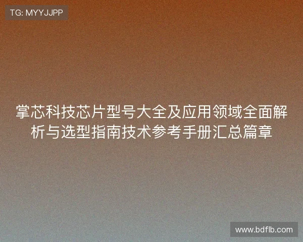 掌芯科技芯片型号大全及应用领域全面解析与选型指南技术参考手册汇总篇章